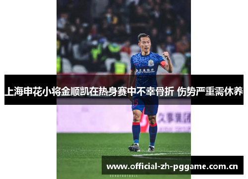 上海申花小将金顺凯在热身赛中不幸骨折 伤势严重需休养 上海申花小将金顺凯在热身赛中不幸骨折 伤势严重需休养