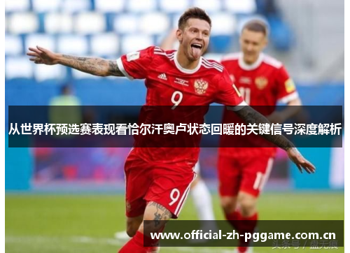 从世界杯预选赛表现看恰尔汗奥卢状态回暖的关键信号深度解析 从世界杯预选赛表现看恰尔汗奥卢状态回暖的关键信号深度解析