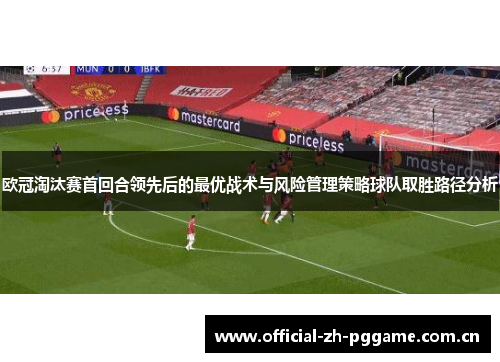 欧冠淘汰赛首回合领先后的最优战术与风险管理策略球队取胜路径分析 欧冠淘汰赛首回合领先后的最优战术与风险管理策略球队取胜路径分析